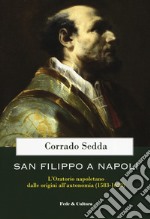 San Filippo a Napoli. L'oratorio napoletano dalle origini all'autonomia (1583-1628) libro