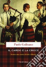 Il cardo e la croce. La Scozia: una storia di fede e di libertà libro