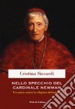 Nello specchio del cardinale John Henry Newman. Un santo contro la religione del mondo libro