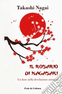 Il rosario di Nagasaki. Un fiore nella desolazione atomica libro