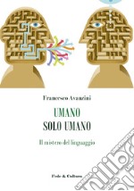 Umano solo umano. Il mistero del linguaggio libro