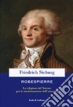 Robespierre. La religione del Terrore per la trasformazione dell'umanità