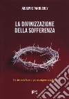 La divinizzazione della sofferenza. Patire con Cristo per risorgere con Lui libro di Tanquerey Adolphe