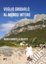 Voglio gridarlo al mondo intero libro