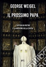 Il prossimo papa. L'ufficio di Pietro e la missione della Chiesa libro