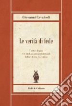 Le verità di fede. Tutti i dogmi e le dichiarazioni dottrinali della Chiesa Cattolica libro