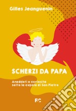 Scherzi da papa. Aneddoti e curiosità sotto la cupola di San Pietro libro