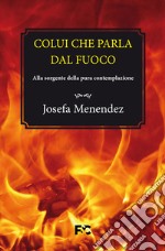 Colui che parla dal fuoco. Alla sorgente della pura contemplazione libro