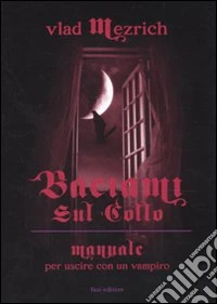 Baciami sul collo. Manuale per uscire con un vampiro libro