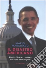 Il disastro americano. Riuscirà Obama a cambiare Wall Street e Washington? libro