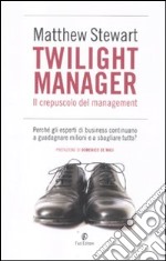 Twilight manager. Il crepuscolo del management. Perché gli esperti di business continuano a sbagliare tutto? libro