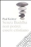 Senza Buddha non potrei essere cristiano libro di Knitter Paul F.