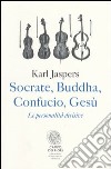 Socrate, Buddha, Confucio, Gesù. Le personalità decisive libro di Jaspers Karl