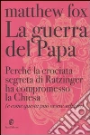 La guerra del Papa. Perché la crociata segreta di Ratzinger ha compromesso la Chiesa (e come questa può essere salvata) libro