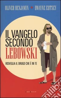 Il vangelo secondo Lebowski. Risveglia il Drugo che è in te