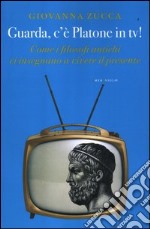 Guarda, c'è Platone in Tv! Come i filosofi antichi ci insegnano a vivere il presente libro