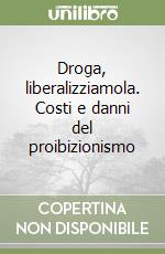 Droga, liberalizziamola. Costi e danni del proibizionismo libro