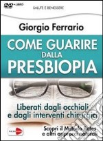 Come guarire dalla presbiopia. Liberati dagli occhiali e dagli interventi chirurgici. Con DVD libro