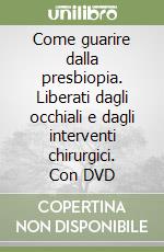 Come guarire dalla presbiopia. Liberati dagli occhiali e dagli interventi chirurgici. Con DVD libro