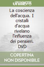 La coscienza dell'acqua. I cristalli d'acqua rivelano l'influenza dei pensieri. DVD libro