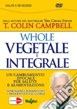 Whole. Vegetale e integrale. Un cambiamento epocale per la nostra salute e alimentazione. DVD libro