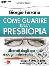 Come guarire dalla presbiopia. Liberati dagli occhiali e dagli interventi chirurgici. DVD libro