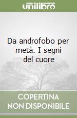 Da androfobo per metà. I segni del cuore