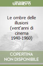 Le ombre delle illusioni (vent'anni di cinema 1940-1960) libro