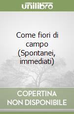 Come fiori di campo (Spontanei, immediati) libro