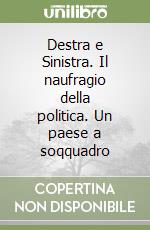 Destra e Sinistra. Il naufragio della politica. Un paese a soqquadro libro