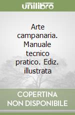 Arte campanaria. Manuale tecnico pratico. Ediz. illustrata libro