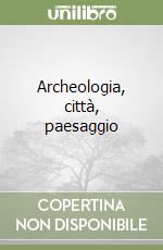 Archeologia, città, paesaggio