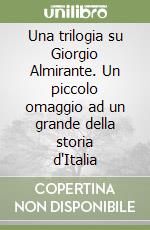 Una trilogia su Giorgio Almirante. Un piccolo omaggio ad un grande della storia d'Italia libro