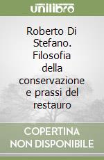 Roberto Di Stefano. Filosofia della conservazione e prassi del restauro libro