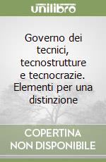 Governo dei tecnici, tecnostrutture e tecnocrazie. Elementi per una distinzione libro