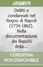 Delitti e condannati nel Regno di Napoli (1734-1862). Nella documentazione dei Bianchi della giustizia libro