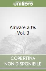 Arrivare a te. Vol. 3 libro