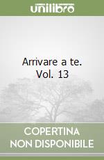 Arrivare a te. Vol. 13 libro