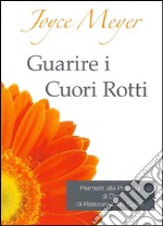 Guarire i cuori rotti. Permetti alla potenza di Dio di ristorare il tuo cuore libro