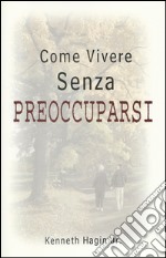 Come vivere senza preoccuparsi libro