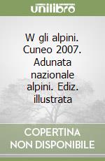 W gli alpini. Cuneo 2007. Adunata nazionale alpini. Ediz. illustrata libro