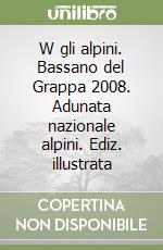 W gli alpini. Bassano del Grappa 2008. Adunata nazionale alpini. Ediz. illustrata libro