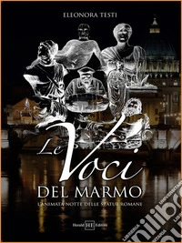 Le voci del marmo. L'animata notte delle statue romane libro