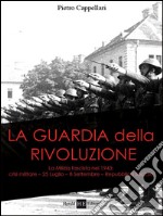 La guardia della rivoluzione. La milizia fascista del 1943. Crisi militare 25 luglio-8 settembre. Repubblica sociale