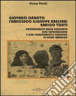 Giovanni Caboto, Francesco Giuseppe Bressani, Enrico Tonti. Protagonisti della scoperta, dell'esplorazione e dell'insediamento in Nord America libro