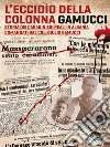 L'eccidio della Colonna Gamucci. Storia dei Carabinieri Reali in Albania comandati dal Colonnello Giulio Gamucci. Ediz. integrale libro di Magagnino Antonio