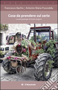 Cose da prendere sul serio. Le antropologie di Giulio Angioni