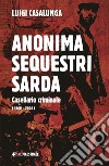 Anonima sequestri sarda. Casellario criminale (1960-2006) libro