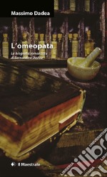 L'omeopata. La biografia romanzata di Bernardino Dadèa libro