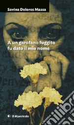 A un garofano fuggito fu dato il mio nome libro